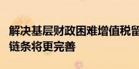 解决基层财政困难增值税留抵退税政策和抵扣链条将更完善