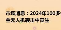 市场消息：2024年100多名俄罗斯人在乌克兰无人机袭击中丧生