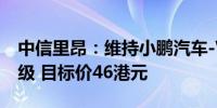 中信里昂：维持小鹏汽车-W“优于大市”评级 目标价46港元