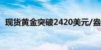 现货黄金突破2420美元/盎司日内涨0.44%