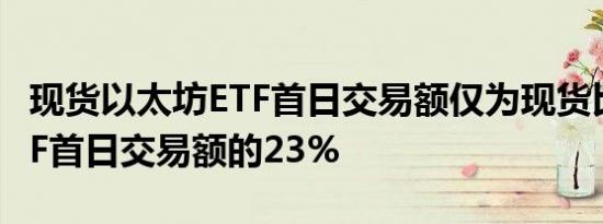 现货以太坊ETF首日交易额仅为现货比特币ETF首日交易额的23%