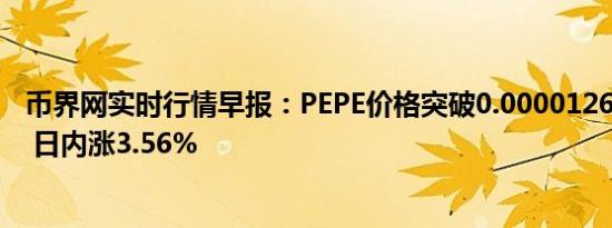 币界网实时行情早报：PEPE价格突破0.000012691美元/枚 日内涨3.56%