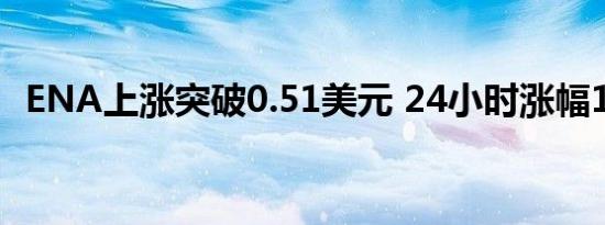 ENA上涨突破0.51美元 24小时涨幅16.4%