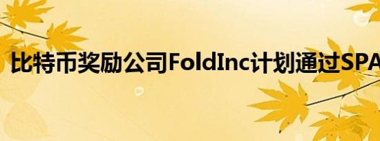 比特币奖励公司FoldInc计划通过SPAC上市