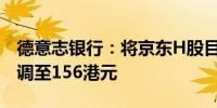 德意志银行：将京东H股目标价从168港元下调至156港元