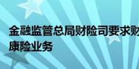 金融监管总局财险司要求财险公司自查短期健康险业务