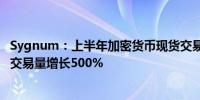 Sygnum：上半年加密货币现货交易量同比增长两倍 衍生品交易量增长500%