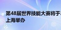 第48届世界技能大赛将于2026年9月在中国上海举办