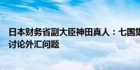 日本财务省副大臣神田真人：七国集团今天在巴西并未具体讨论外汇问题