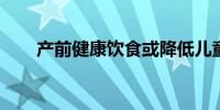 产前健康饮食或降低儿童自闭症风险