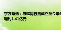 东方甄选：与辉同行自成立至今年6月30日实现未经审核纯利约1.41亿元