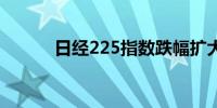 日经225指数跌幅扩大至2.26%