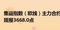 集运指数（欧线）主力合约日内涨幅达6.00%现报3668.0点