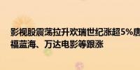 影视股震荡拉升欢瑞世纪涨超5%唐德影视、慈文传媒、幸福蓝海、万达电影等跟涨