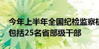 今年上半年全国纪检监察机关处分33.2万人 包括25名省部级干部