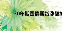 30年期国债期货涨幅扩大至0.3%