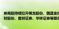 券商股持续拉升锦龙股份、国盛金控双双涨停天风证券、湘财股份、首创证券、华林证券等跟涨