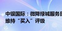 中银国际：微降绿城服务目标价至3.92港元 维持“买入”评级