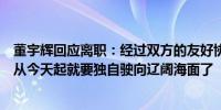 董宇辉回应离职：经过双方的友好协商和一致决定与辉同行从今天起就要独自驶向辽阔海面了