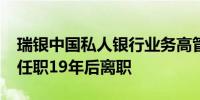 瑞银中国私人银行业务高管Jenny Su据悉在任职19年后离职