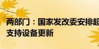 两部门：国家发改委安排超长期特别国债资金支持设备更新