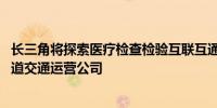 长三角将探索医疗检查检验互联互通互认 研究组建长三角轨道交通运营公司