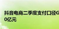 抖音电商二季度支付口径GMV为7600至7700亿元