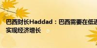 巴西财长Haddad：巴西需要在低通胀和低失业率的情况下实现经济增长