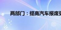 两部门：提高汽车报废更新补贴标准