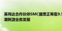 英伟达合作伙伴SMC据悉正筹集9.5亿美元借力AI服务器热潮刺激业务发展