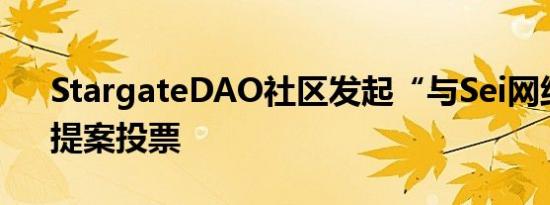 StargateDAO社区发起“与Sei网络集成”提案投票