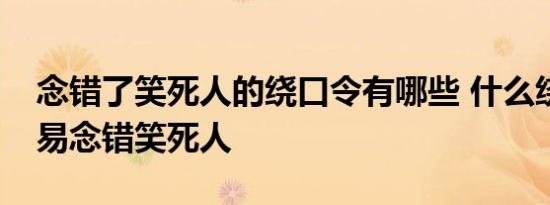 念错了笑死人的绕口令有哪些 什么绕口令容易念错笑死人