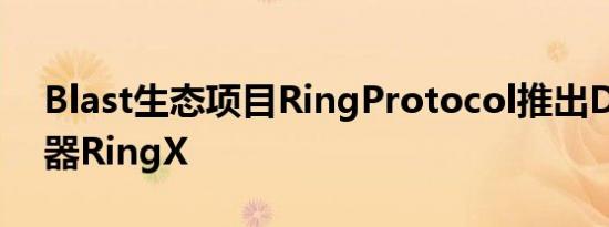 Blast生态项目RingProtocol推出DEX聚合器RingX