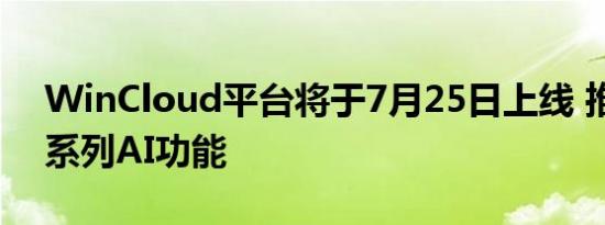 WinCloud平台将于7月25日上线 推出全新系列AI功能