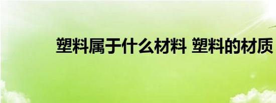 塑料属于什么材料 塑料的材质