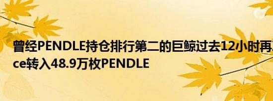 曾经PENDLE持仓排行第二的巨鲸过去12小时再次向Binance转入48.9万枚PENDLE