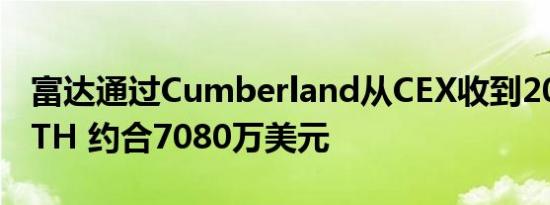 富达通过Cumberland从CEX收到20500枚ETH 约合7080万美元