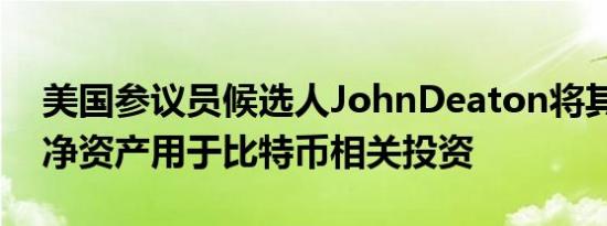 美国参议员候选人JohnDeaton将其约80%净资产用于比特币相关投资