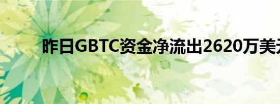 昨日GBTC资金净流出2620万美元