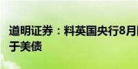 道明证券：料英国央行8月降息 英债表现将优于美债