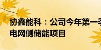 协鑫能科：公司今年第一季度总计开工12个电网侧储能项目