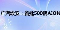 广汽埃安：首批500辆AION Y Plus发车印尼