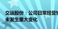 交运股份：公司日常经营情况正常 外部环境未发生重大变化