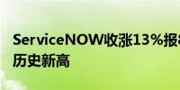 ServiceNOW收涨13%报828.79美元创收盘历史新高