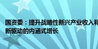 国资委：提升战略性新兴产业收入和增加值占比 加快转向创新驱动的内涵式增长