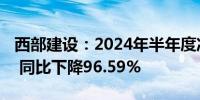 西部建设：2024年半年度净利润562.88万元 同比下降96.59%