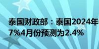 泰国财政部：泰国2024年GDP增长预计为2.7%4月份预测为2.4%