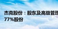 杰克股份：股东及高级管理人员拟合计减持0.77%股份