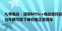 九号电动：误将M95c+电动摩托标成500元 拍下的用户首台车辆可按下单价格正常提车