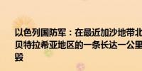 以色列国防军：在最近加沙地带北部的一次行动中哈马斯在贝特拉希亚地区的一条长达一公里的攻击隧道被战斗工兵摧毁